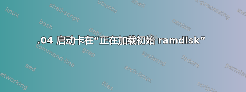 14.04 启动卡在“正在加载初始 ramdisk”