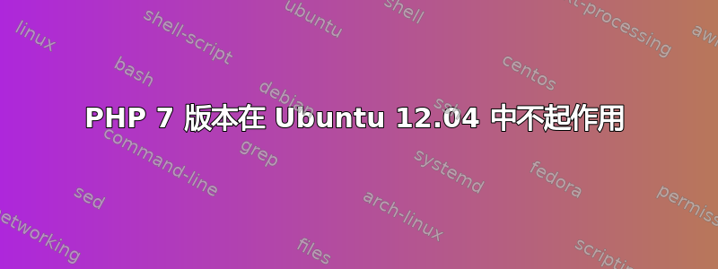 PHP 7 版本在 Ubuntu 12.04 中不起作用