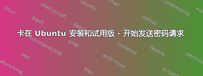 卡在 Ubuntu 安装和试用版 - 开始发送密码请求