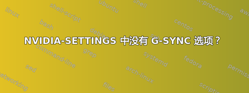 NVIDIA-SETTINGS 中没有 G-SYNC 选项？