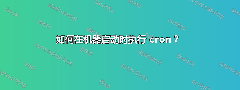 如何在机器启动时执行 cron？