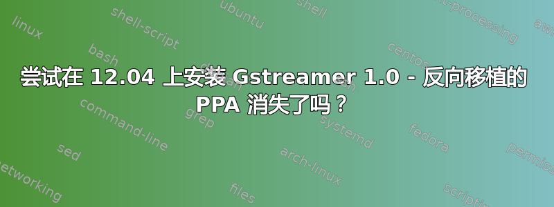 尝试在 12.04 上安装 Gstreamer 1.0 - 反向移植的 PPA 消失了吗？