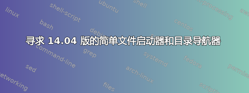 寻求 14.04 版的简单文件启动器和目录导航器