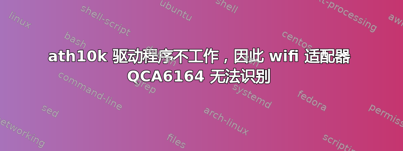 ath10k 驱动程序不工作，因此 wifi 适配器 QCA6164 无法识别