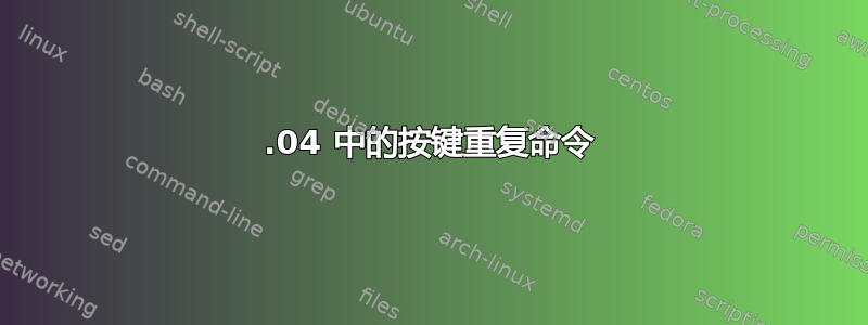 16.04 中的按键重复命令