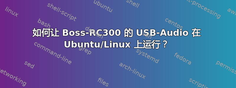 如何让 Boss-RC300 的 USB-Audio 在 Ubuntu/Linux 上运行？