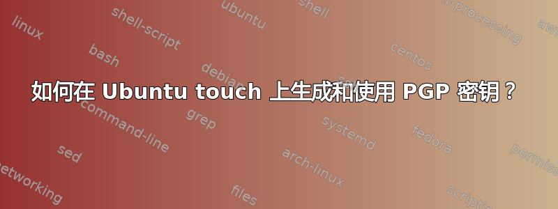 如何在 Ubuntu touch 上生成和使用 PGP 密钥？