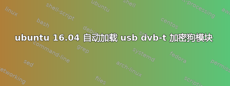 ubuntu 16.04 自动加载 usb dvb-t 加密狗模块