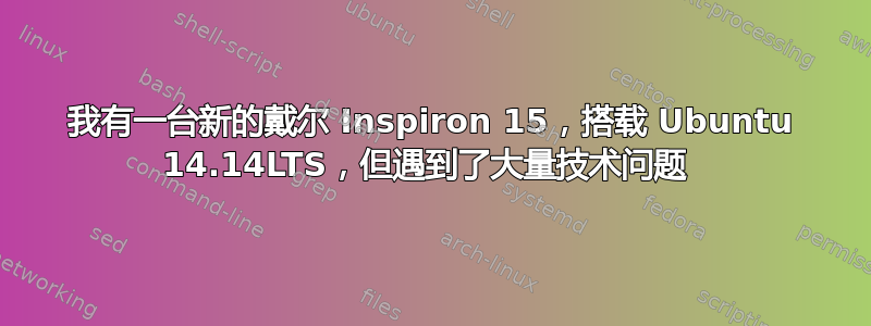 我有一台新的戴尔 Inspiron 15，搭载 Ubuntu 14.14LTS，但遇到了大量技术问题 