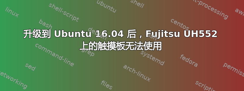 升级到 Ubuntu 16.04 后，Fujitsu UH552 上的触摸板无法使用