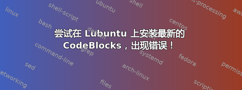 尝试在 Lubuntu 上安装最新的 CodeBlocks，出现错误！