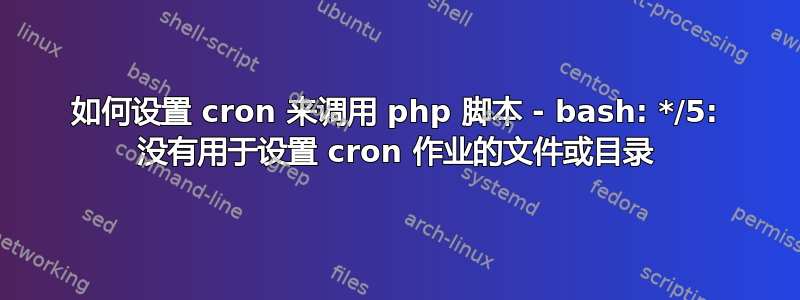 如何设置 cron 来调用 php 脚本 - bash: */5: 没有用于设置 cron 作业的文件或目录