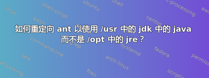 如何重定向 ant 以使用 /usr 中的 jdk 中的 java 而不是 /opt 中的 jre？