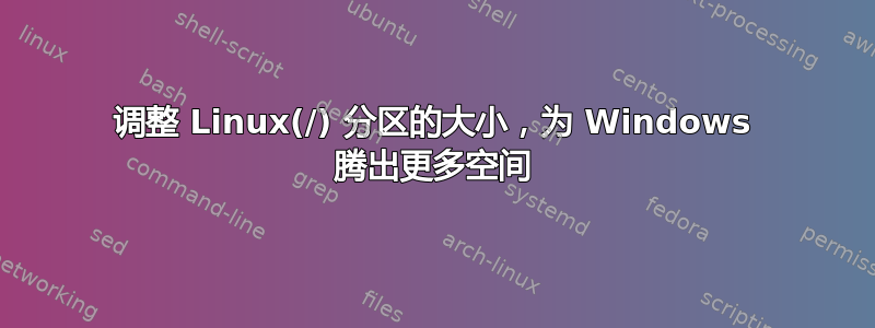 调整 Linux(/) 分区的大小，为 Windows 腾出更多空间