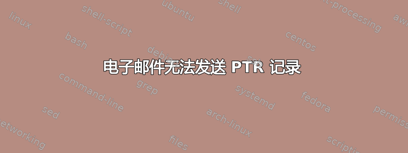 电子邮件无法发送 PTR 记录