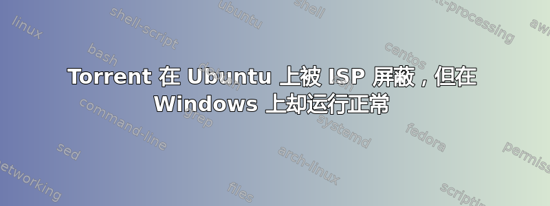 Torrent 在 Ubuntu 上被 ISP 屏蔽，但在 Windows 上却运行正常