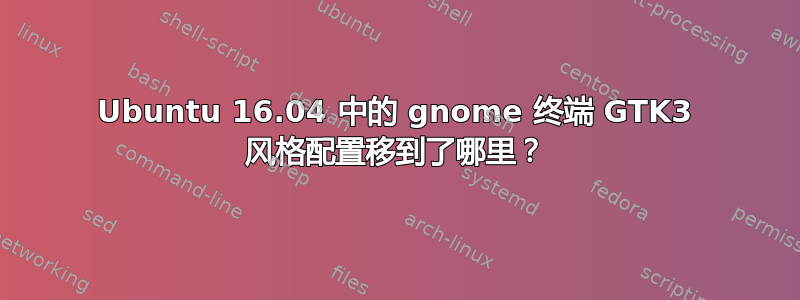 Ubuntu 16.04 中的 gnome 终端 GTK3 风格配置移到了哪里？