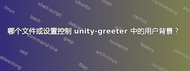 哪个文件或设置控制 unity-greeter 中的用户背景？