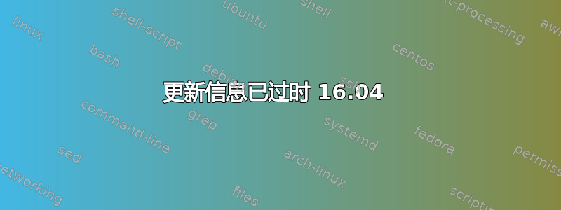 更新信息已过时 16.04 