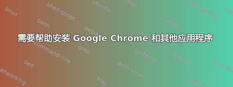 需要帮助安装 Google Chrome 和其他应用程序