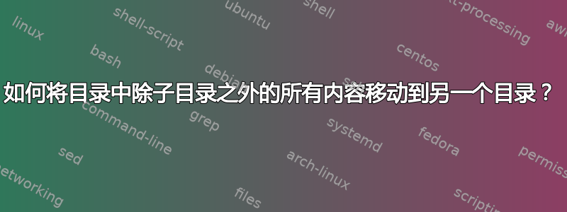 如何将目录中除子目录之外的所有内容移动到另一个目录？