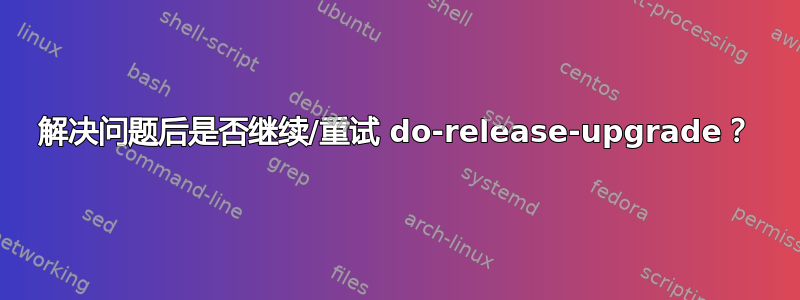 解决问题后是否继续/重试 do-release-upgrade？