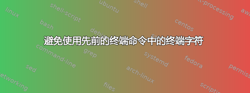 避免使用先前的终端命令中的终端字符