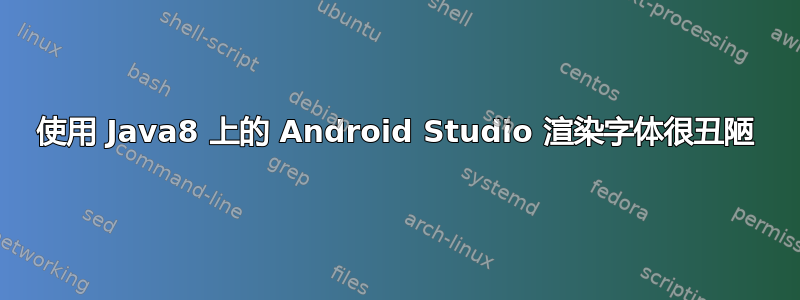 使用 Java8 上的 Android Studio 渲染字体很丑陋