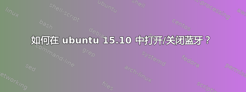 如何在 ubuntu 15.10 中打开/关闭蓝牙？