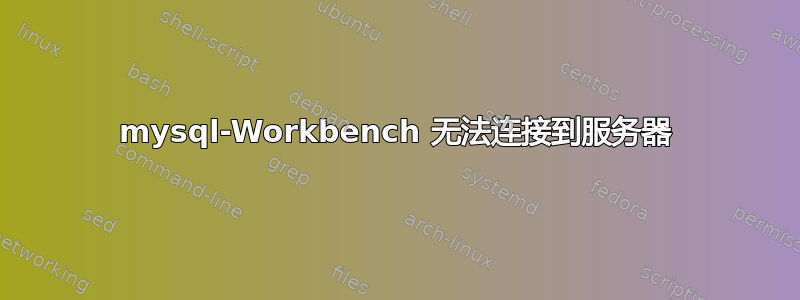 mysql-Workbench 无法连接到服务器