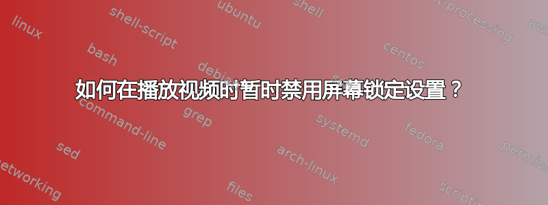 如何在播放视频时暂时禁用屏幕锁定设置？