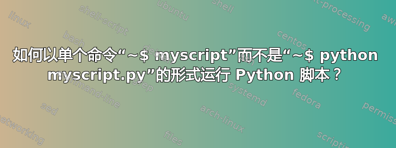 如何以单个命令“~$ myscript”而不是“~$ python myscript.py”的形式运行 Python 脚本？