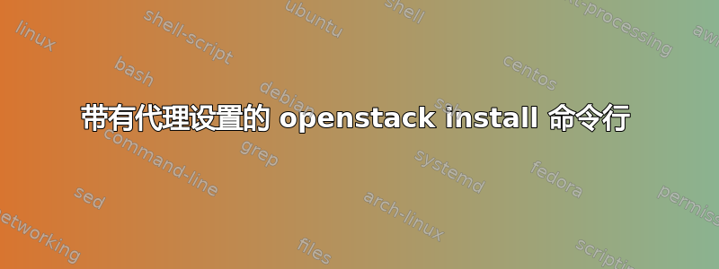 带有代理设置的 openstack install 命令行