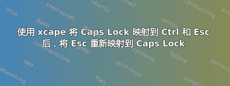 使用 xcape 将 Caps Lock 映射到 Ctrl 和 Esc 后，将 Esc 重新映射到 Caps Lock