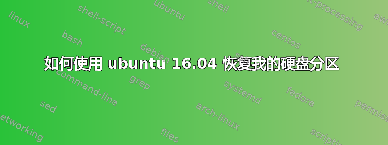 如何使用 ubuntu 16.04 恢复我的硬盘分区