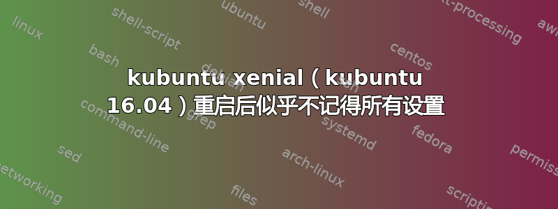 kubuntu xenial（kubuntu 16.04）重启后似乎不记得所有设置