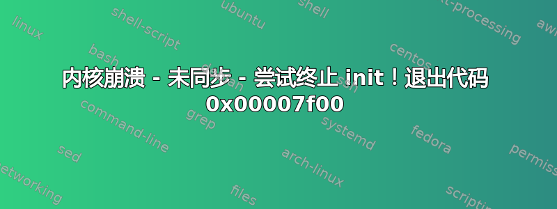 内核崩溃 - 未同步 - 尝试终止 init！退出代码 0x00007f00