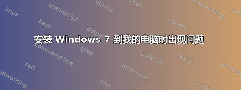 安装 Windows 7 到我的电脑时出现问题