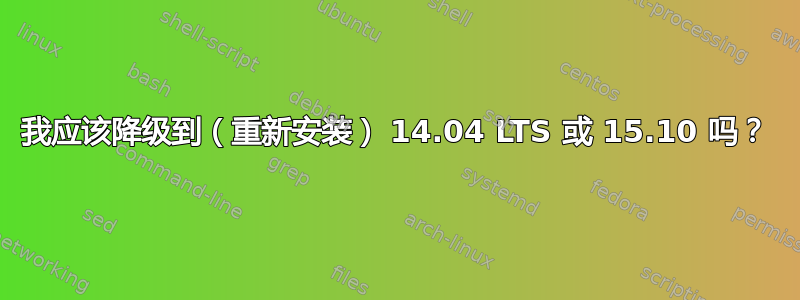 我应该降级到（重新安装） 14.04 LTS 或 15.10 吗？