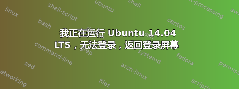 我正在运行 Ubuntu 14.04 LTS，无法登录，返回登录屏幕 