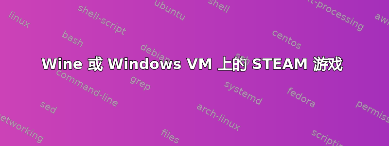 Wine 或 Windows VM 上的 STEAM 游戏