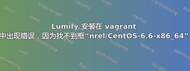 Lumify 安装在 vagrant 中出现错误，因为找不到框“nrel/CentOS-6.6-x86_64”