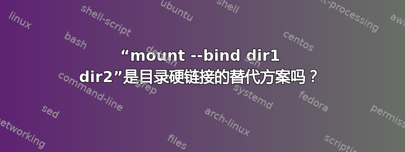 “mount --bind dir1 dir2”是目录硬链接的替代方案吗？