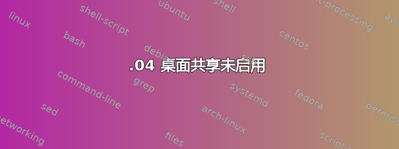 16.04 桌面共享未启用