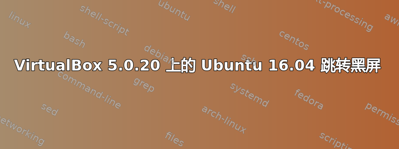 VirtualBox 5.0.20 上的 Ubuntu 16.04 跳转黑屏