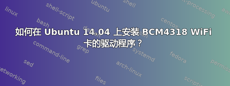 如何在 Ubuntu 14.04 上安装 BCM4318 WiFi 卡的驱动程序？