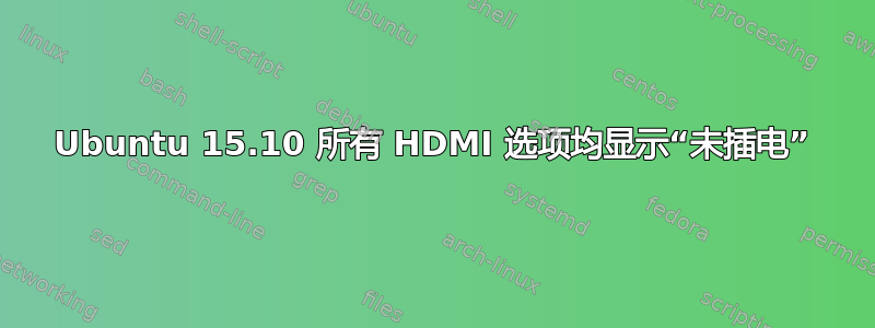 Ubuntu 15.10 所有 HDMI 选项均显示“未插电”