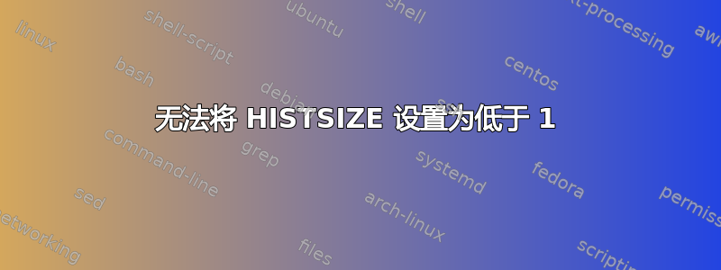 无法将 HISTSIZE 设置为低于 1