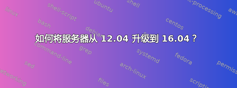 如何将服务器从 12.04 升级到 16.04？