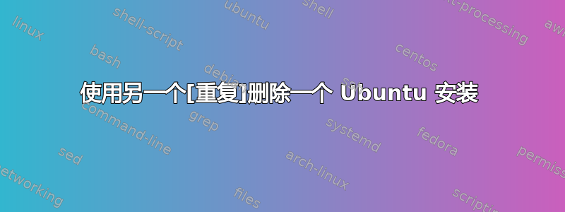 使用另一个[重复]删除一个 Ubuntu 安装